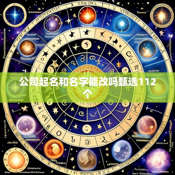 公司起名和名字能改吗甄选112个
