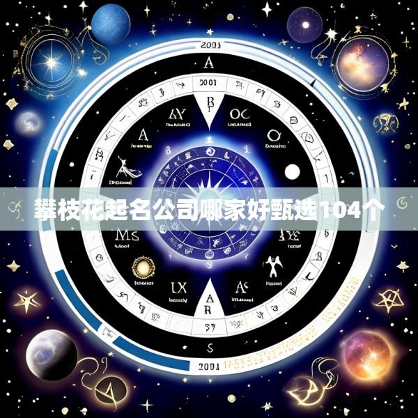 攀枝花起名公司哪家好甄选104个