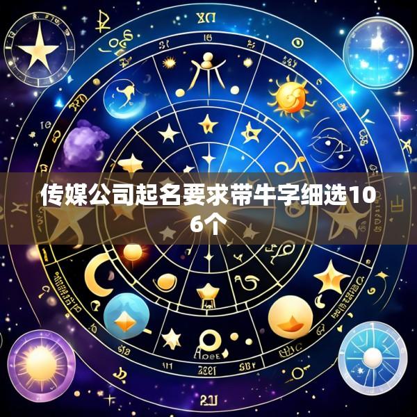 传媒公司起名要求带牛字细选106个