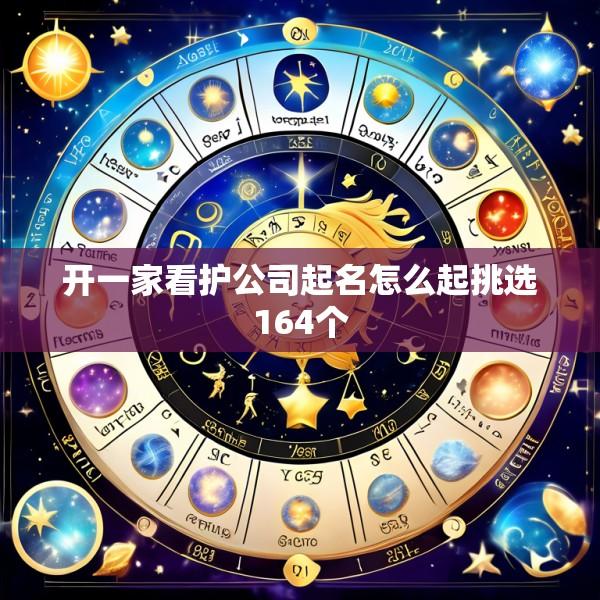 开一家看护公司起名怎么起挑选164个