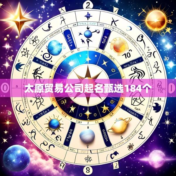 太原贸易公司起名甄选184个