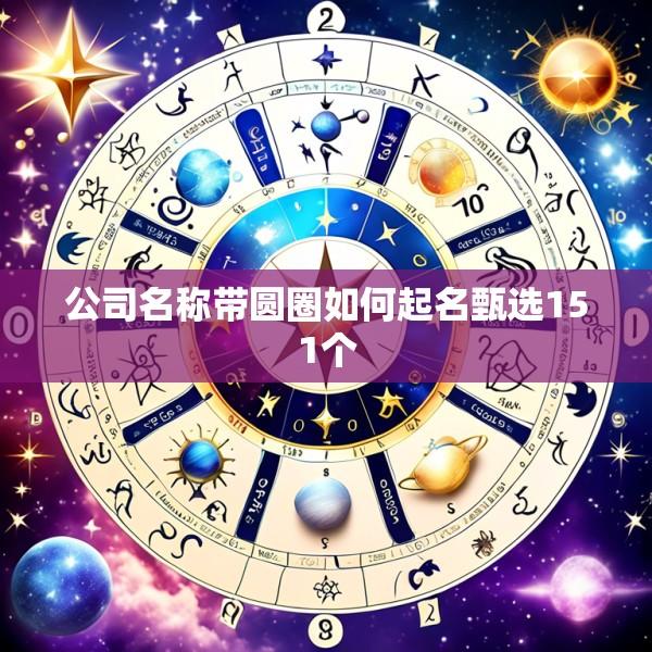 公司名称带圆圈如何起名甄选151个