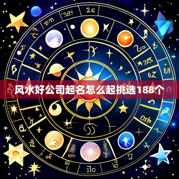 风水好公司起名怎么起挑选188个