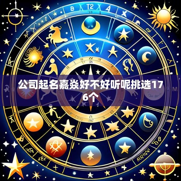 公司起名嘉焱好不好听呢挑选176个